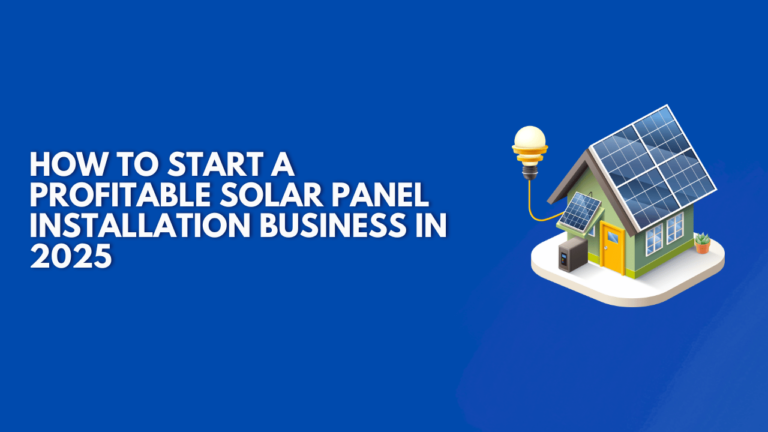 How to Start a Profitable Solar Panel Installation Business in 2025